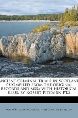 Cover of Ancient Criminal Trials in Scotland / Compiled from the Original Records and Mss.; With Historical Illus. by Robert Pitcairn PT.2