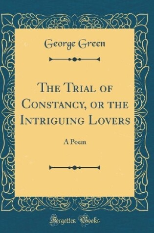 Cover of The Trial of Constancy, or the Intriguing Lovers: A Poem (Classic Reprint)