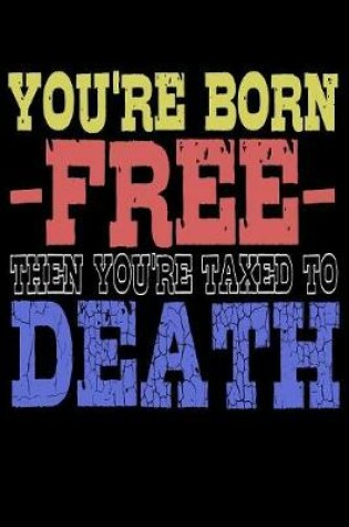 Cover of You're Born Free Then You're Taxed To Death