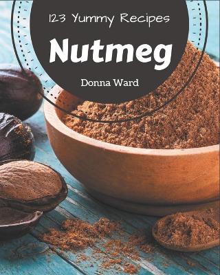 Book cover for 123 Yummy Nutmeg Recipes