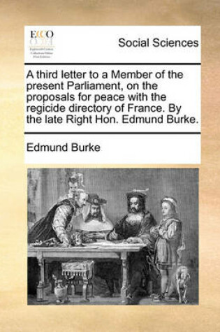 Cover of A third letter to a Member of the present Parliament, on the proposals for peace with the regicide directory of France. By the late Right Hon. Edmund Burke.