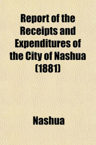 Cover of Report of the Receipts and Expenditures of the City of Nashua (1881)
