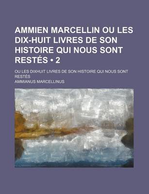 Book cover for Ammien Marcellin Ou Les Dix-Huit Livres de Son Histoire Qui Nous Sont Restes (2); Ou Les Dixhuit Livres de Son Histoire Qui Nous Sont Restes