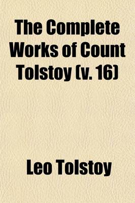 Book cover for The Complete Works of Count Tolstoy (V. 16)