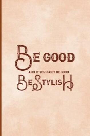 Cover of Be Good And If You Can't Be Good, Be Stylish