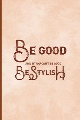 Book cover for Be Good And If You Can't Be Good, Be Stylish