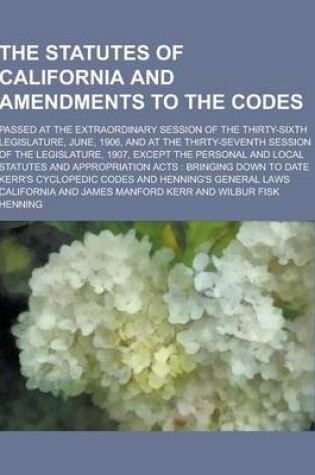 Cover of The Statutes of California and Amendments to the Codes; Passed at the Extraordinary Session of the Thirty-Sixth Legislature, June, 1906, and at the Th