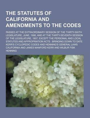 Book cover for The Statutes of California and Amendments to the Codes; Passed at the Extraordinary Session of the Thirty-Sixth Legislature, June, 1906, and at the Th