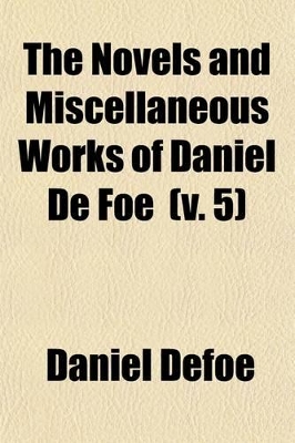 Book cover for The Novels and Miscellaneous Works of Daniel de Foe (Volume 5); History of the Plague in London, 1665 to Which Is Added the Great Fire of London, 1666, by an Anonymous Writer [Gideon Harvey] the Storm, 1703. with the Essay, in Verse. the True-Born Englishman a