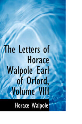 Cover of The Letters of Horace Walpole Earl of Orford, Volume VIII