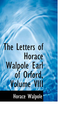 Book cover for The Letters of Horace Walpole Earl of Orford, Volume VIII