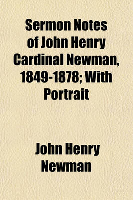 Book cover for Sermon Notes of John Henry Cardinal Newman, 1849-1878; With Portrait