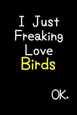 Book cover for I Just Freaking Love Birds Ok.