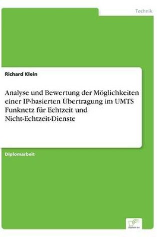 Cover of Analyse und Bewertung der Moeglichkeiten einer IP-basierten UEbertragung im UMTS Funknetz fur Echtzeit und Nicht-Echtzeit-Dienste