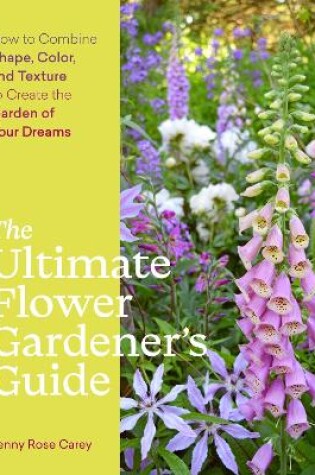 Cover of Ultimate Flower Gardener's Guide: How to Combine Shape, Color and Texture to Create the Garden of Your Dreams