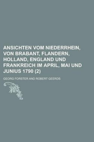 Cover of Ansichten Vom Niederrhein, Von Brabant, Flandern, Holland, England Und Frankreich Im April, Mai Und Junius 1790 (2 )