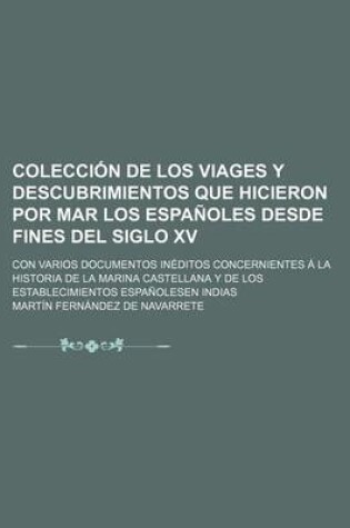 Cover of Coleccion de Los Viages y Descubrimientos Que Hicieron Por Mar Los Espanoles Desde Fines del Siglo XV; Con Varios Documentos Ineditos Concernientes a la Historia de La Marina Castellana y de Los Establecimientos Espanolesen Indias