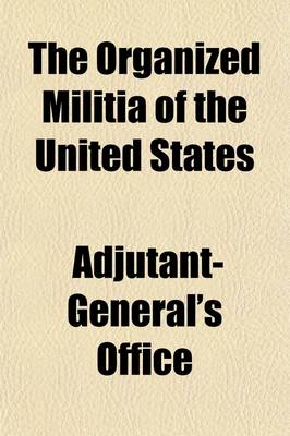 Book cover for The Organized Militia of the United States; Statement of the Condition and Efficiency for Service of the Organized Militia