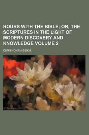 Cover of Hours with the Bible; Or, the Scriptures in the Light of Modern Discovery and Knowledge Volume 2