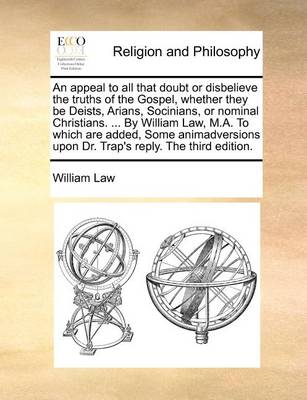 Book cover for An Appeal to All That Doubt or Disbelieve the Truths of the Gospel, Whether They Be Deists, Arians, Socinians, or Nominal Christians. ... by William Law, M.A. to Which Are Added, Some Animadversions Upon Dr. Trap's Reply. the Third Edition.