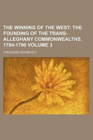 Cover of The Winning of the West; The Founding of the Trans-Alleghany Commonwealths, 1784-1790 Volume 3