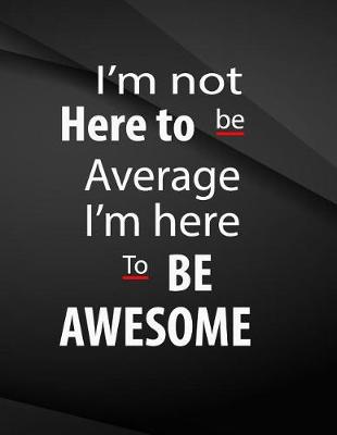 Book cover for I'm not here to be average. I'm here to be awesome.