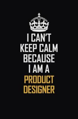 Cover of I Can't Keep Calm Because I Am A Product Designer