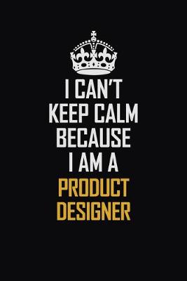 Book cover for I Can't Keep Calm Because I Am A Product Designer