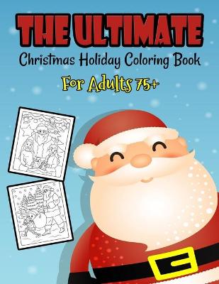 Book cover for The Ultimate Christmas Holiday Coloring Book For Adults 75+
