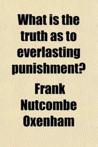 Cover of What Is the Truth as to Everlasting Punishment?; In Reply to Dr. Pusey's Late Treatise, What Is of Faith as to Everlasting Punishment?