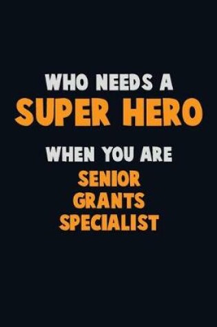 Cover of Who Need A SUPER HERO, When You Are Senior Grants Specialist