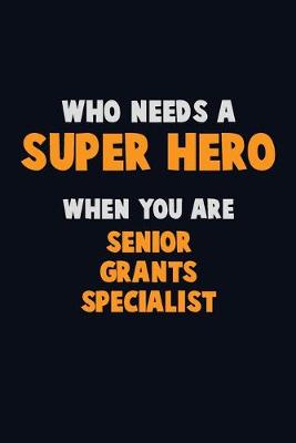 Book cover for Who Need A SUPER HERO, When You Are Senior Grants Specialist