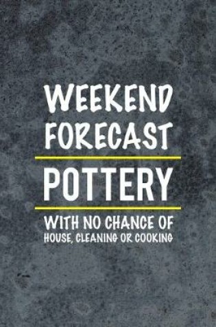 Cover of Weekend Forecast Pottery With No Chance Of House, Cleaning Or Cooking