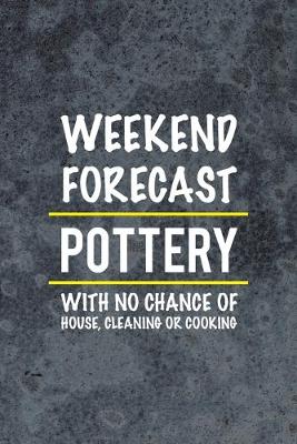 Book cover for Weekend Forecast Pottery With No Chance Of House, Cleaning Or Cooking