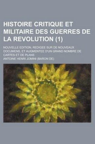 Cover of Histoire Critique Et Militaire Des Guerres de La Revolution; Nouvelle Edition, Redigee Sur de Nouveaux Documens, Et Augmentee D'Un Grand Nombre de Car