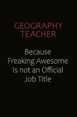 Cover of Geography Teacher Because Freaking Awesome Is Not An Official Job Title