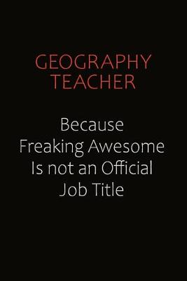 Book cover for Geography Teacher Because Freaking Awesome Is Not An Official Job Title