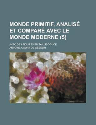 Book cover for Monde Primitif, Analise Et Compare Avec Le Monde Moderne; Avec Des Figures En Taille-Douce (5 )