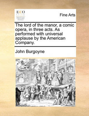 Book cover for The Lord of the Manor, a Comic Opera, in Three Acts. as Performed with Universal Applause by the American Company.