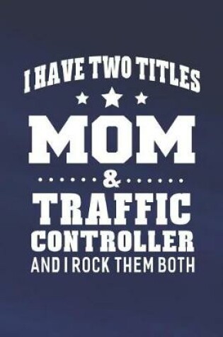 Cover of I Have Two Titles Mom & Traffic Controller And I Rock Them Both