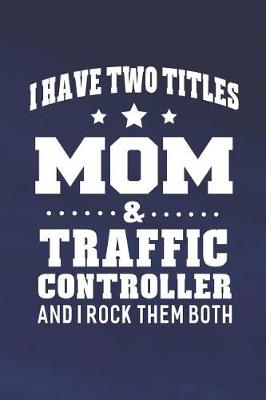 Cover of I Have Two Titles Mom & Traffic Controller And I Rock Them Both