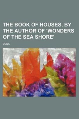 Cover of The Book of Houses, by the Author of 'Wonders of the Sea Shore'