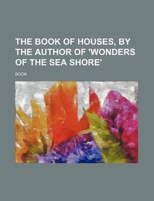 Book cover for The Book of Houses, by the Author of 'Wonders of the Sea Shore'