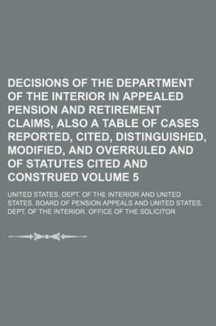 Cover of Decisions of the Department of the Interior in Appealed Pension and Retirement Claims, Also a Table of Cases Reported, Cited, Distinguished, Modified, and Overruled and of Statutes Cited and Construed Volume 5