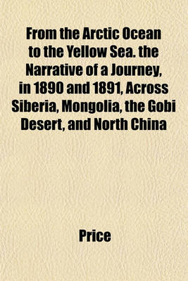 Book cover for From the Arctic Ocean to the Yellow Sea. the Narrative of a Journey, in 1890 and 1891, Across Siberia, Mongolia, the Gobi Desert, and North China