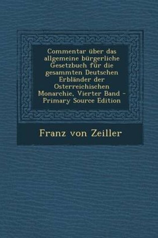 Cover of Commentar Uber Das Allgemeine Burgerliche Gesetzbuch Fur Die Gesammten Deutschen Erblander Der Osterreichischen Monarchie, Vierter Band - Primary Sour