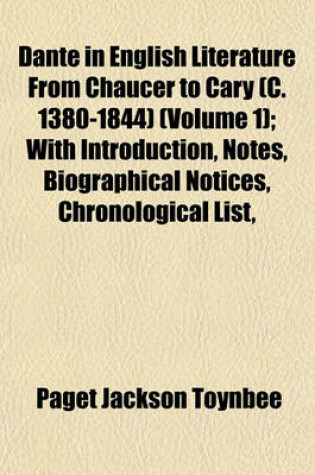 Cover of Dante in English Literature from Chaucer to Cary (C. 1380-1844) (Volume 1); With Introduction, Notes, Biographical Notices, Chronological List,