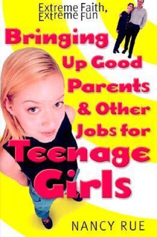 Cover of Bringing Up Good Parents & Other Jobs for Teenage Girls