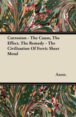 Book cover for Corrosion - The Cause, The Effect, The Remedy - The Civilization Of Ferric Sheet Metal