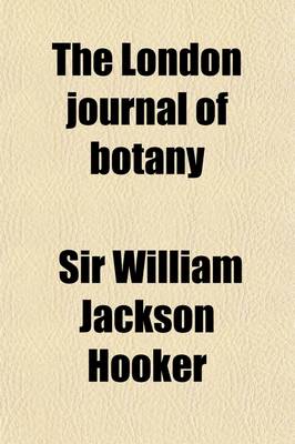 Book cover for The London Journal of Botany (Volume 3); Containing Figures and Descriptions of Plants Together with Botanical Notices and Information and Memoirs of